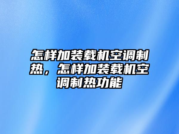 怎樣加裝載機(jī)空調(diào)制熱，怎樣加裝載機(jī)空調(diào)制熱功能