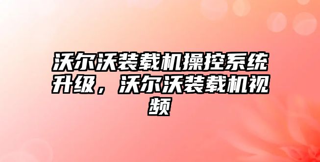 沃爾沃裝載機操控系統(tǒng)升級，沃爾沃裝載機視頻