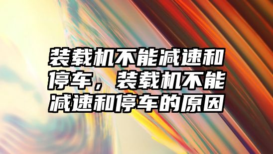 裝載機(jī)不能減速和停車，裝載機(jī)不能減速和停車的原因