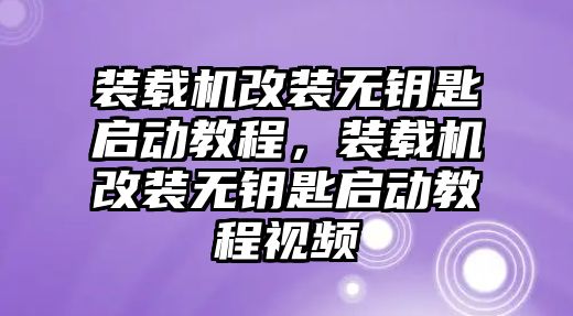 裝載機改裝無鑰匙啟動教程，裝載機改裝無鑰匙啟動教程視頻