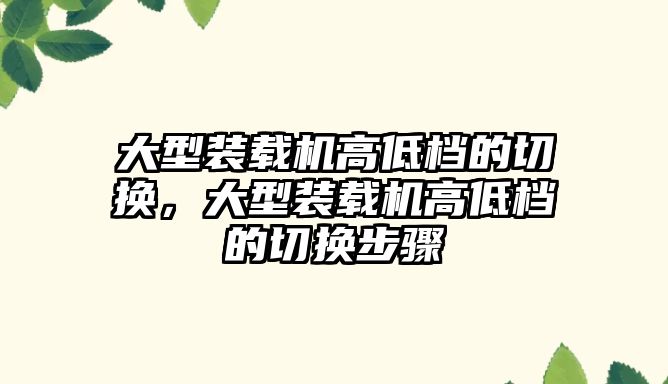 大型裝載機高低檔的切換，大型裝載機高低檔的切換步驟