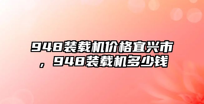 948裝載機價格宜興市，948裝載機多少錢