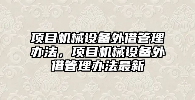 項目機械設備外借管理辦法，項目機械設備外借管理辦法最新