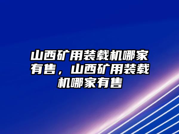 山西礦用裝載機(jī)哪家有售，山西礦用裝載機(jī)哪家有售